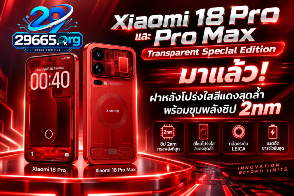 Xiaomi 18 Pro และ Pro Max Transparent Special Edition มาแล้ว! ฝาหลังโปร่งใสสีแดงสุดล้ำ พร้อมขุมพลังชิป 2nm