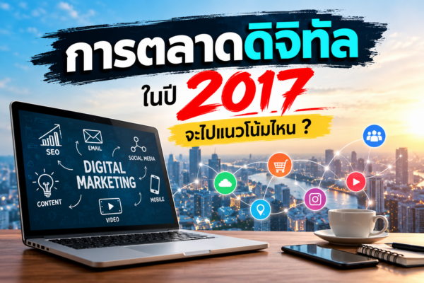 การตลาดดิจิทัลในปี 2017 จะไปในทิศทางไหน? เจาะลึก 8 เทรนด์ที่ธุรกิจต้องจับตามอง