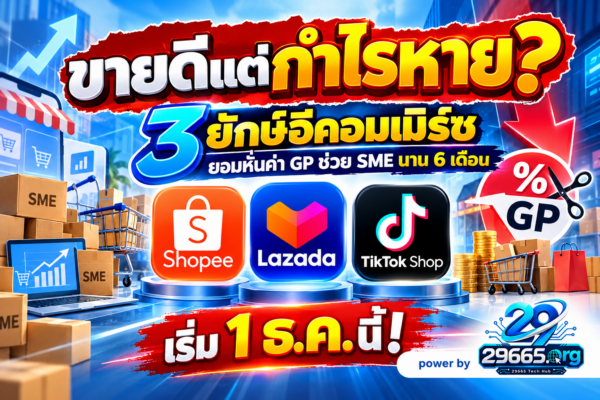 ขายดีแต่กำไรหาย? 3 ยักษ์อีคอมเมิร์ซยอมหั่นค่า GP ช่วย SME นาน 6 เดือน เริ่ม 1 ธ.ค. นี้!