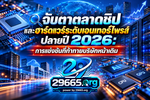 จับตาตลาดชิปและฮาร์ดแวร์ระดับเอนเทอร์ไพรส์ปลายปี 2026: เมื่อยักษ์ใหญ่หน้าเดิมเริ่มเจอคู่แข่งที่น่ากลัวกว่าเคย