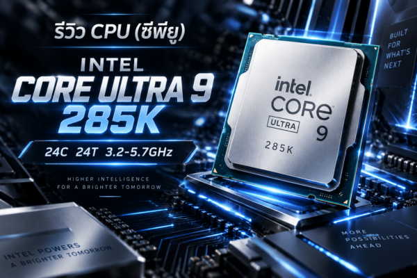 รีวิว CPU INTEL CORE ULTRA 9 285K – 24C 24T 3.2-5.7GHz ขุมพลังเรือธงยุคใหม่ พร้อมลุยทั้งงานหนักและ AI